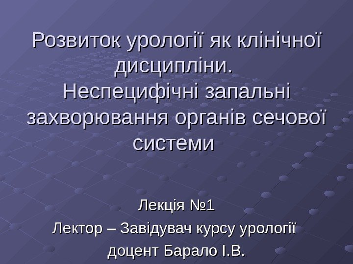  Розвиток урології як клінічної дисципліни.  Неспецифічні запальні захворювання органів сечової системи Ле.